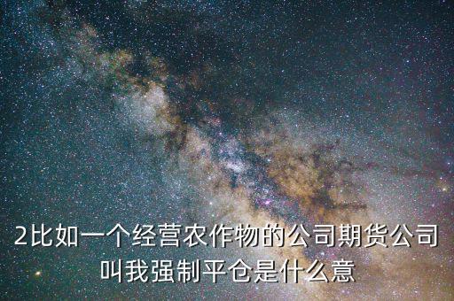股票臨界點(diǎn)是什么意思，2比如一個(gè)經(jīng)營農(nóng)作物的公司期貨公司叫我強(qiáng)制平倉是什么意