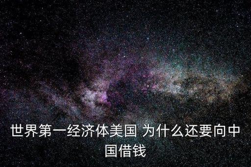 世界第一經(jīng)濟(jì)體美國(guó) 為什么還要向中國(guó)借錢