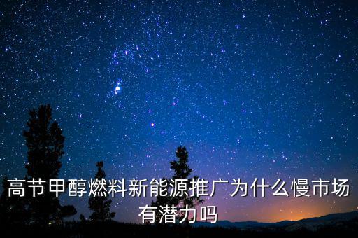 甲醇汽油為什么推廣難，高節(jié)甲醇燃料新能源推廣為什么慢市場有潛力嗎