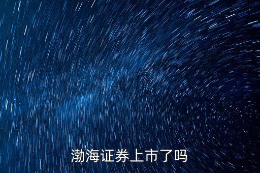 渤海證券什么時候上市，渤海證券何時會上市