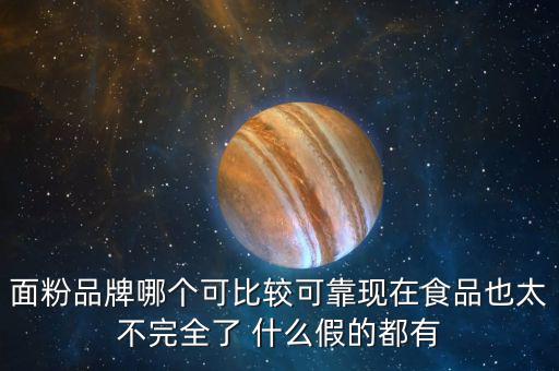 2015年什么面粉安全，面粉品牌哪個可比較可靠現(xiàn)在食品也太不完全了 什么假的都有