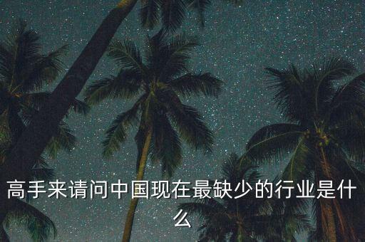 中國(guó)缺少什么行業(yè)，高手來(lái)請(qǐng)問(wèn)中國(guó)現(xiàn)在最缺少的行業(yè)是什么