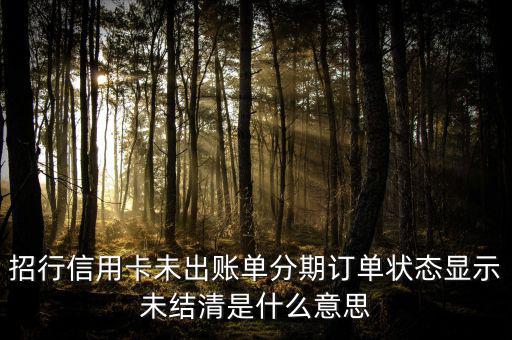 招行信用卡未出賬單分期訂單狀態(tài)顯示未結清是什么意思