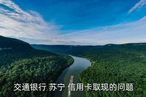  交通銀行 蘇寧 信用卡取現(xiàn)的問(wèn)題