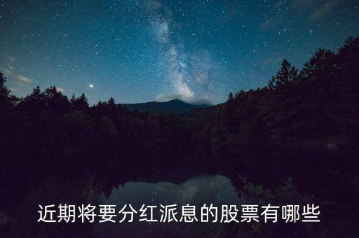 什么股票可以分紅，近期將要分紅派息的股票有哪些