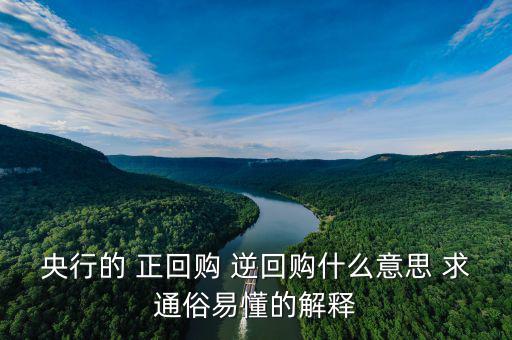 逆回購是什么意思，央行的 正回購 逆回購什么意思 求通俗易懂的解釋