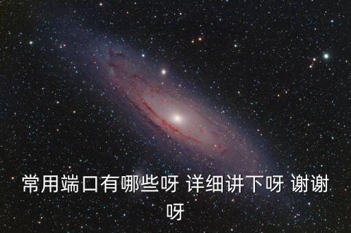 炒股端口都有什么，常用端口有哪些呀 詳細(xì)講下呀 謝謝呀