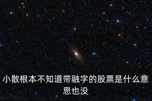 小散為什么不要買有融字的股票，為什么股票后面帶融的小散別玩