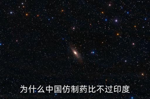 印度為什么不仿制，為什么中國(guó)的仿制藥不如印度