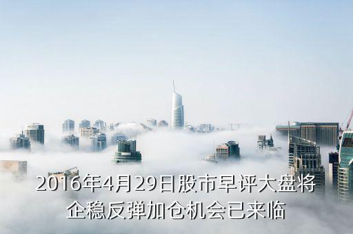 2016年4月29日股市早評(píng)大盤(pán)將企穩(wěn)反彈加倉(cāng)機(jī)會(huì)已來(lái)臨