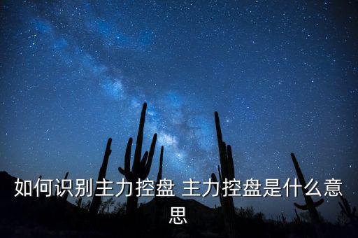 如何識(shí)別主力控盤 主力控盤是什么意思