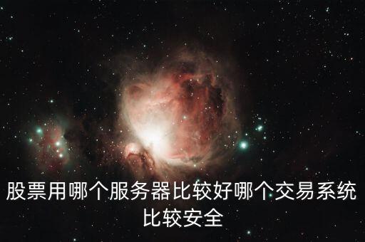 證券用的服務(wù)器是什么，股票用哪個(gè)服務(wù)器比較好哪個(gè)交易系統(tǒng)比較安全