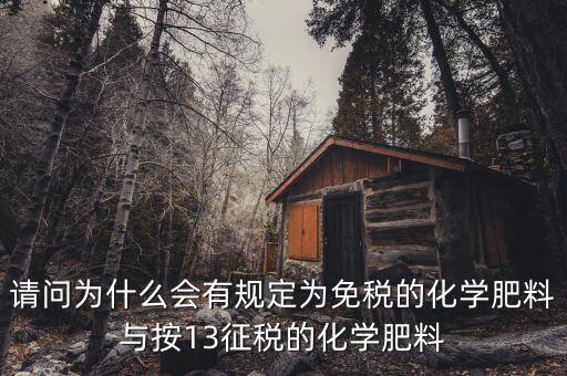 國(guó)家為什么開(kāi)征化肥增值稅，請(qǐng)問(wèn)為什么會(huì)有規(guī)定為免稅的化學(xué)肥料與按13征稅的化學(xué)肥料
