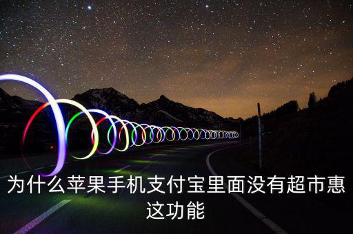 支付寶里為什么沒(méi)有超市惠，為什么蘋果手機(jī)支付寶里面沒(méi)有超市惠這功能