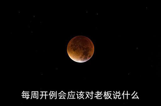 每周開例會(huì)應(yīng)該對(duì)老板說什么