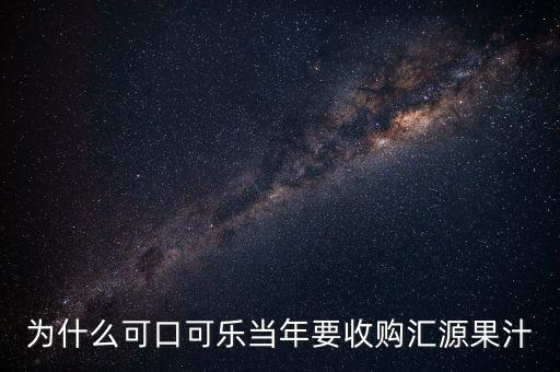 為什么可口可樂(lè)當(dāng)年要收購(gòu)匯源果汁