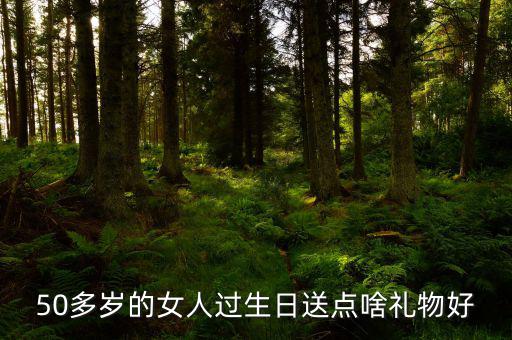 50歲女性送什么，請問該送五十多歲的女人什么禮物