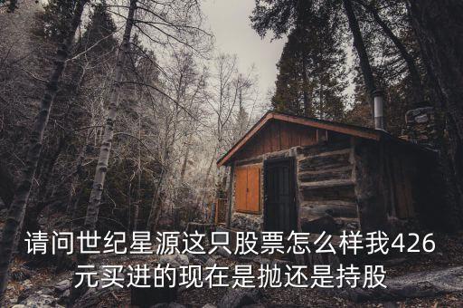 世紀(jì)星源為什么還不變成st，請(qǐng)問(wèn)世紀(jì)星源這只股票怎么樣我426元買(mǎi)進(jìn)的現(xiàn)在是拋還是持股