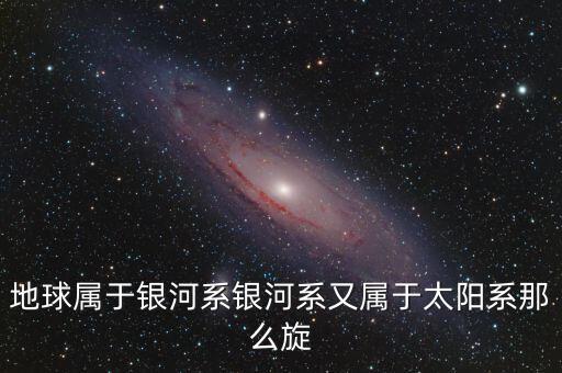除了鵬欣系還有什么系，地球?qū)儆阢y河系銀河系又屬于太陽(yáng)系那么旋