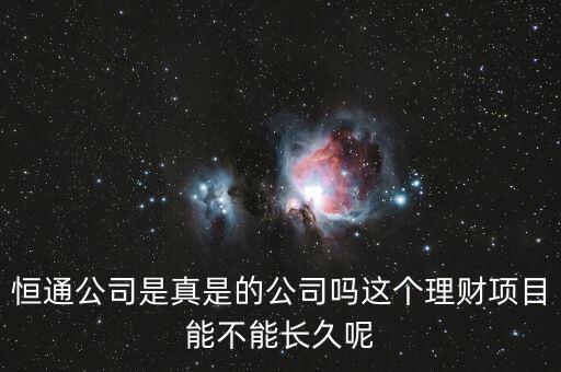 恒通股份干什么的業(yè)績?nèi)绾?，恒通公司是真是的公司嗎這個(gè)理財(cái)項(xiàng)目能不能長久呢