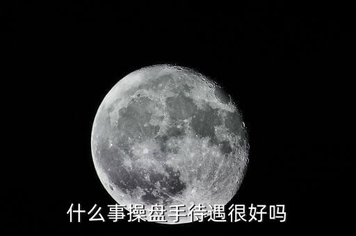 國(guó)家對(duì)操盤(pán)手有什么政策，什么事操盤(pán)手待遇很好嗎