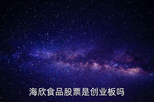 海欣食品是什么板塊，海欣食品盈利了為什么股價跌那么厲害公司有問題嗎還是公司面