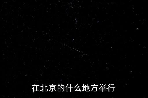 四中全會(huì)在北京什么地方召開(kāi)，在北京的什么地方舉行