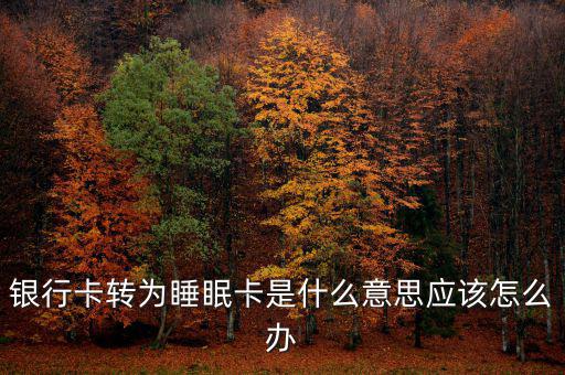 銀行卡睡眠什么意思，銀行卡轉為睡眠卡是什么意思應該怎么辦
