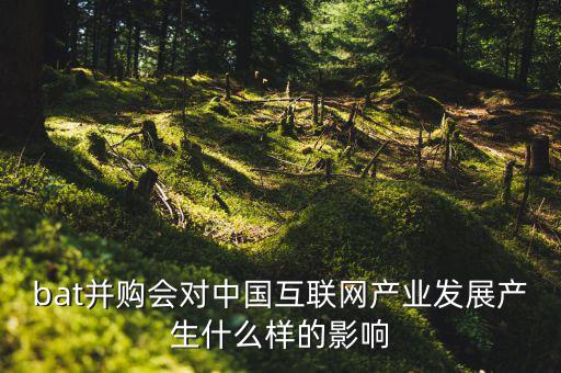 bat并購(gòu)會(huì)對(duì)中國(guó)互聯(lián)網(wǎng)產(chǎn)業(yè)發(fā)展產(chǎn)生什么樣的影響