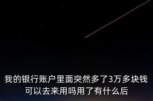 銀行卡為什么會(huì)多了三萬元，我的銀行賬戶里面突然多了3萬多塊錢可以去來用嗎用了有什么后