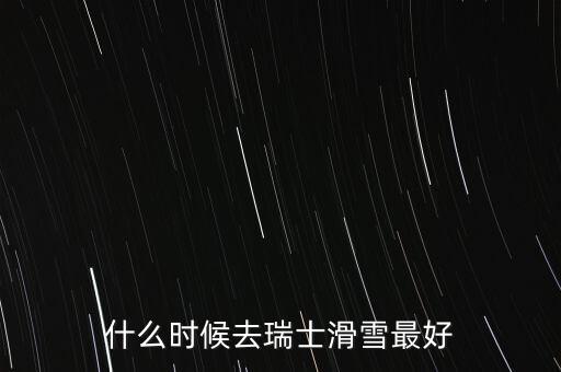瑞士達沃斯一般什么時間滑雪好，瑞士 少女峰 滑雪 什么時候開放