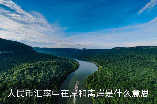 匯率離岸什么意思，人民幣匯率中在岸和離岸是什么意思