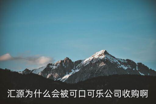 匯源為什么會(huì)被可口可樂(lè)公司收購(gòu)啊