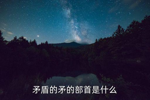 矛是什么結(jié)構(gòu)，矛字部首是什么