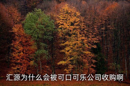 可口可樂公司為什么要收購匯源，為什么匯源會給可口可樂收購