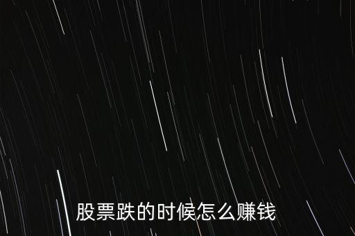 股市下跌買什么賺錢，股票下跌時(shí)候怎么賺錢
