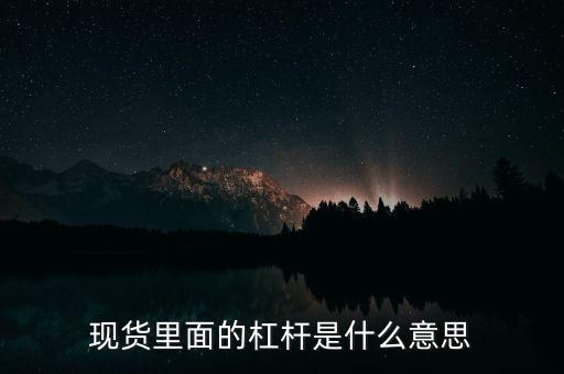 什么是杠桿產(chǎn)品，現(xiàn)貨里面的杠桿是什么意思