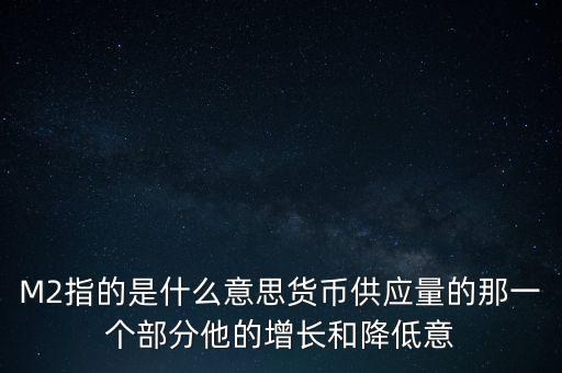 M2指的是什么意思貨幣供應(yīng)量的那一個(gè)部分他的增長和降低意
