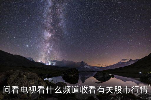 股票大盤(pán)每天行情在電視上是什么臺(tái)看到，問(wèn)看電視看什么頻道收看有關(guān)股市行情
