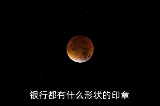 東亞銀行的公章長什么樣，銀行都有什么形狀的印章