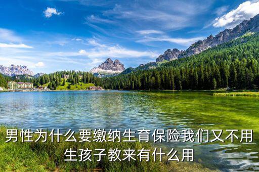 男性為什么要繳納生育保險(xiǎn)我們又不用生孩子教來有什么用