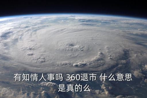 美國退市是什么意思，有知情人事嗎 360退市 什么意思 是真的么