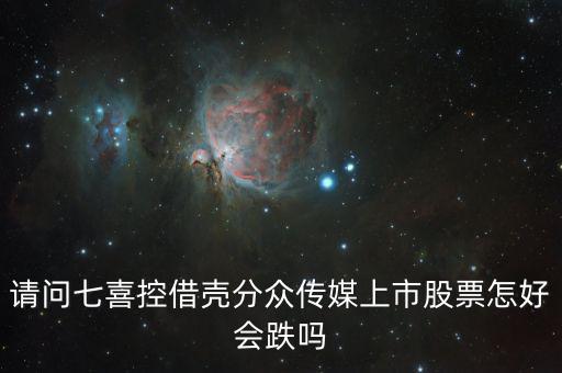 分眾控股七喜屬于什么合并，請問七喜控借殼分眾傳媒上市股票怎好會跌嗎