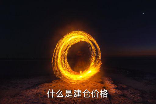 什么是建倉價，請問現(xiàn)貨原油建倉價是什么意思