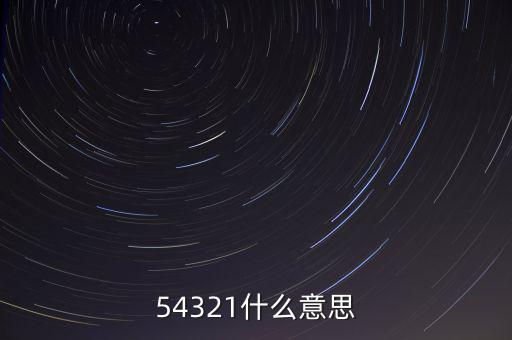 54321是什么意思，54321是什么意思呀
