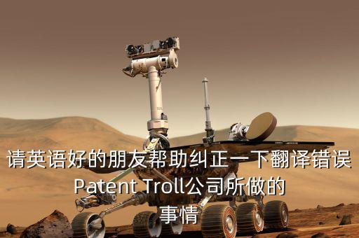 為什么跨國(guó)收購艱難英文，請(qǐng)英語好的朋友幫助糾正一下翻譯錯(cuò)誤Patent Troll公司所做的事情