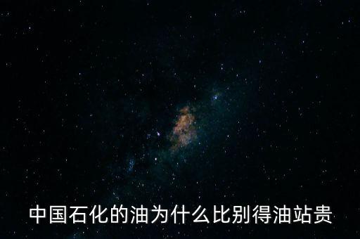 中國(guó)石化的油為什么比別得油站貴