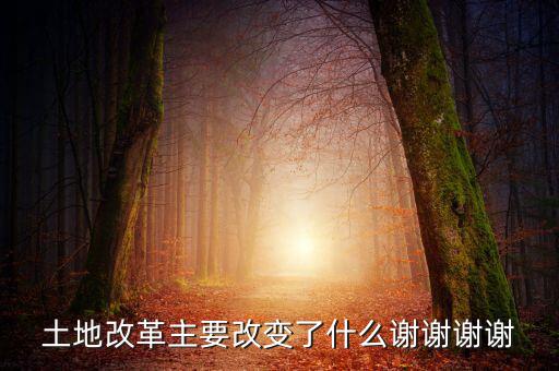 土地改革制需要改變什么，土地改革主要改變了什么謝謝謝謝