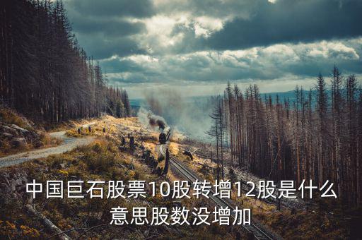 中國巨石股票為什么不漲，中國巨石股票10股轉增12股是什么意思股數(shù)沒增加