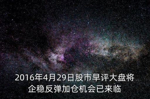 2016年大盤(pán)什么點(diǎn)企穩(wěn)，2016年4月29日股市早評(píng)大盤(pán)將企穩(wěn)反彈加倉(cāng)機(jī)會(huì)已來(lái)臨